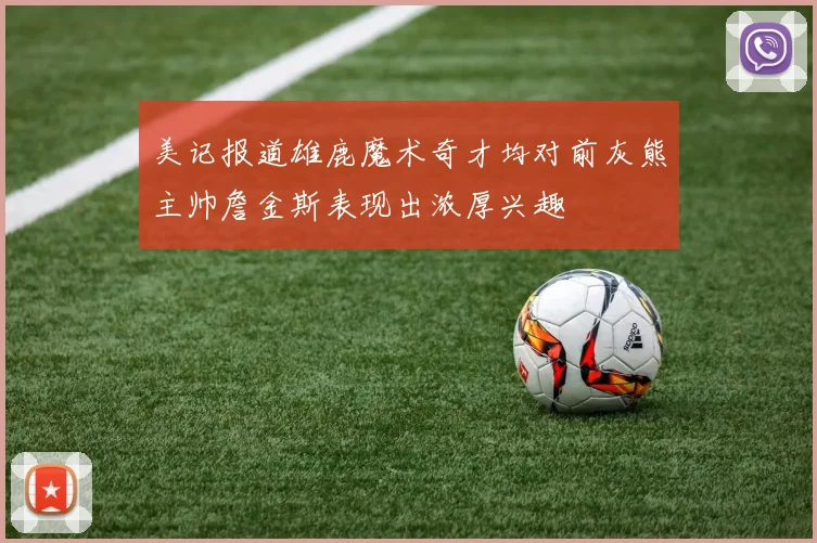 美记报道雄鹿魔术奇才均对前灰熊主帅詹金斯表现出浓厚兴趣