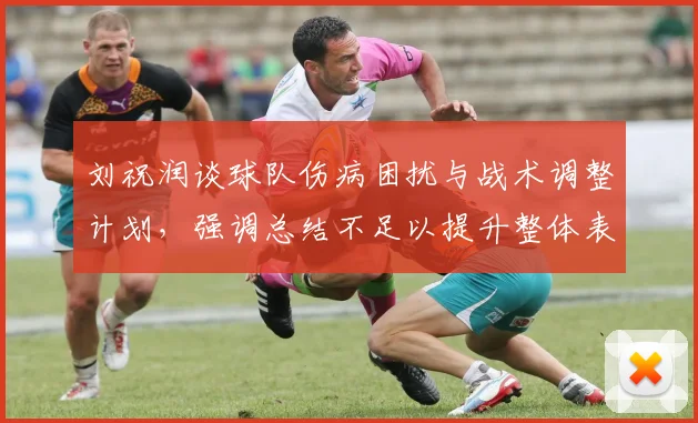 刘祝润谈球队伤病困扰与战术调整计划，强调总结不足以提升整体表现