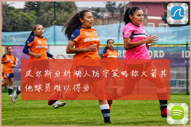 皮尔斯分析湖人防守策略称火箭其他球员难以得分