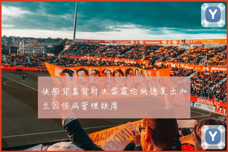 快船背靠背对决雷霆伦纳德复出加兰因伤病管理缺席