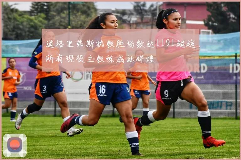 道格里弗斯执教胜场数达1191超越所有现役主教练成就辉煌