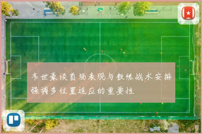 韦世豪谈首场表现与教练战术安排强调多位置适应的重要性