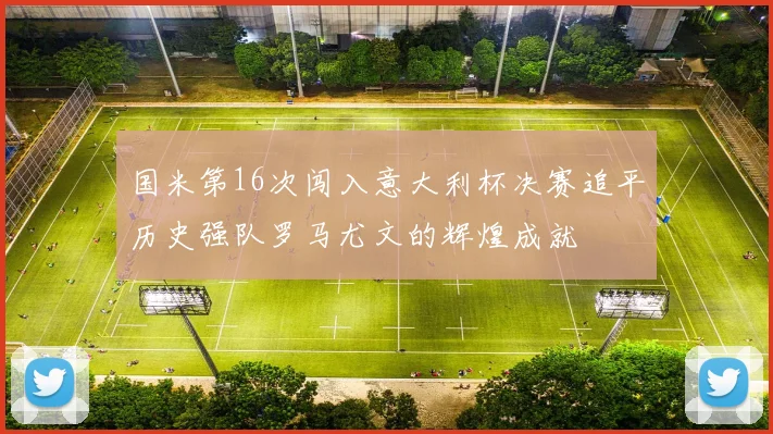 国米第16次闯入意大利杯决赛追平历史强队罗马尤文的辉煌成就