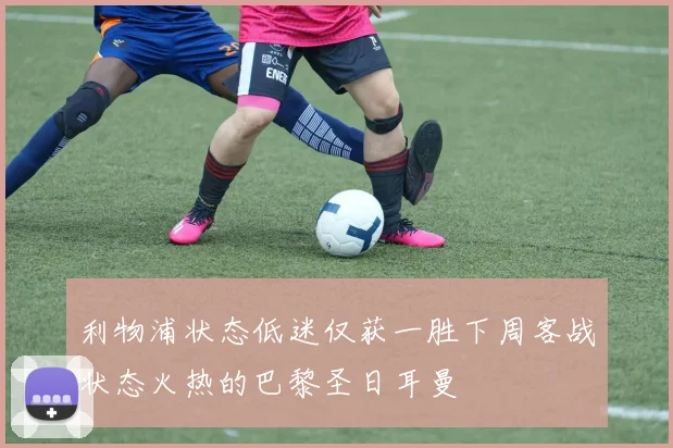 利物浦状态低迷仅获一胜下周客战状态火热的巴黎圣日耳曼
