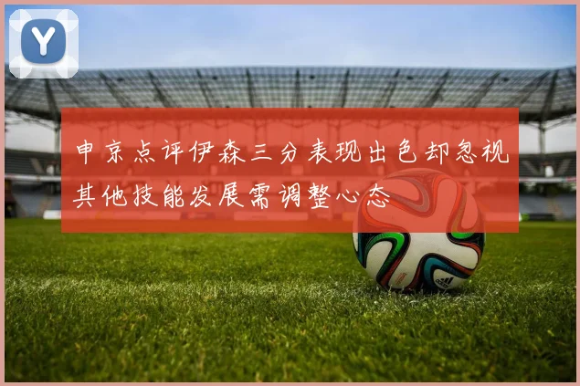 申京点评伊森三分表现出色却忽视其他技能发展需调整心态
