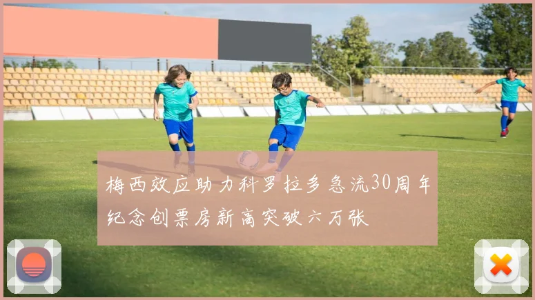 梅西效应助力科罗拉多急流30周年纪念创票房新高突破六万张