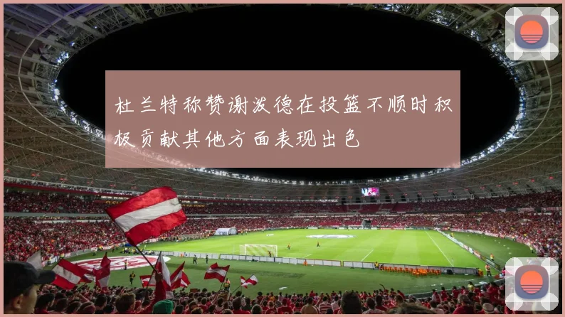 杜兰特称赞谢泼德在投篮不顺时积极贡献其他方面表现出色
